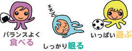 バランスよく食べる・しっかり眠る・いっぱい遊ぶ