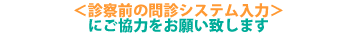 <診察前の問診システム入力>にご協力をお願い致します